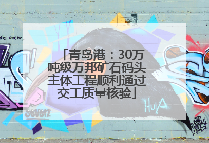 青岛港：30万吨级万邦矿石码头主体工程顺利通过交工质量核验