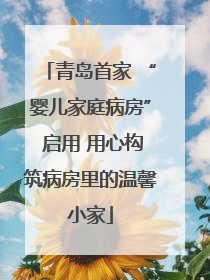 青岛首家 “婴儿家庭病房” 启用 用心构筑病房里的温馨小家