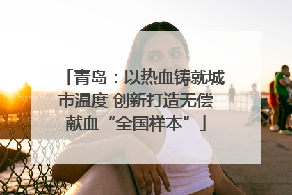 青岛：以热血铸就城市温度 创新打造无偿献血“全国样本”