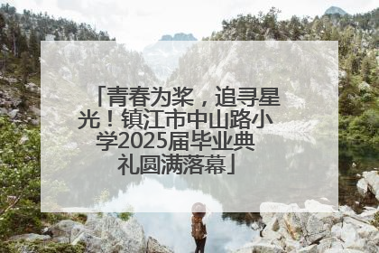 青春为桨，追寻星光！镇江市中山路小学2025届毕业典礼圆满落幕