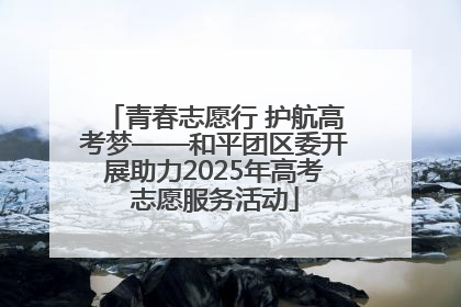 青春志愿行 护航高考梦——和平团区委开展助力2025年高考志愿服务活动
