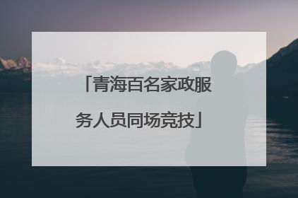 青海百名家政服务人员同场竞技