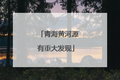 青海黄河源有重大发现