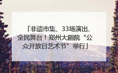 非遗市集、33场演出、全民舞台！郑州大剧院“公众开放日艺术节”举行