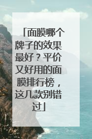 面膜哪个牌子的效果最好？平价又好用的面膜排行榜，这几款别错过