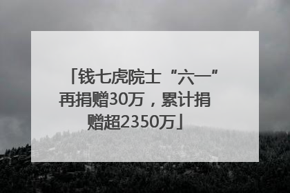 钱七虎院士“六一”再捐赠30万，累计捐赠超2350万