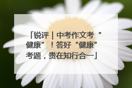 锐评｜中考作文考“健康”！答好“健康”考题，贵在知行合一
