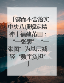 锲而不舍落实中央八项规定精神丨福建莆田：“一张表”“一张图”为基层减轻“数字负担”