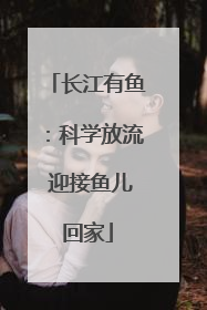 长江有鱼：科学放流 迎接鱼儿回家