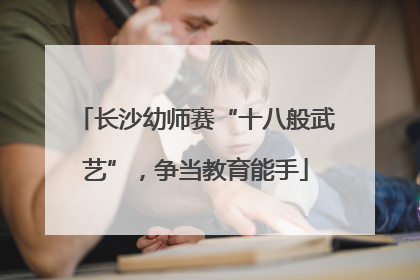 长沙幼师赛“十八般武艺”，争当教育能手