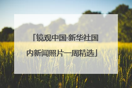 镜观中国·新华社国内新闻照片一周精选