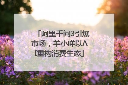 阿里千问3引爆市场，羊小咩以AI重构消费生态