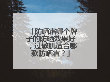 防晒霜哪个牌子的防晒效果好，过敏肌适合哪款防晒霜？