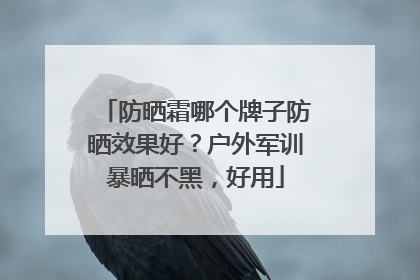 防晒霜哪个牌子防晒效果好？户外军训暴晒不黑，好用