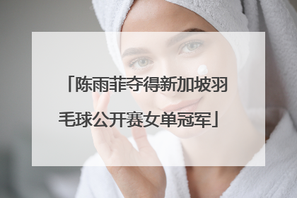 陈雨菲夺得新加坡羽毛球公开赛女单冠军