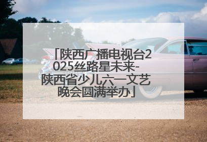 陕西广播电视台2025丝路星未来-陕西省少儿六一文艺晚会圆满举办