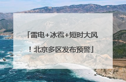 雷电+冰雹+短时大风！北京多区发布预警