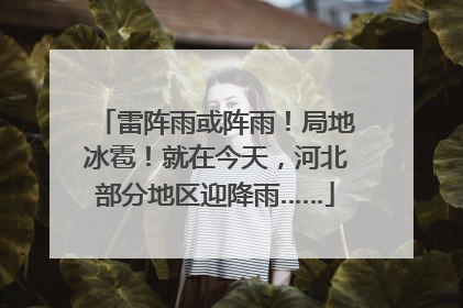 雷阵雨或阵雨！局地冰雹！就在今天，河北部分地区迎降雨……