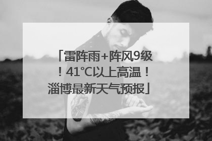雷阵雨+阵风9级！41℃以上高温！淄博最新天气预报