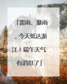雷雨、暴雨，今天抵达浙江！端午天气有消息了