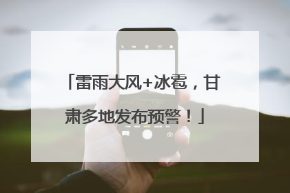雷雨大风+冰雹，甘肃多地发布预警！