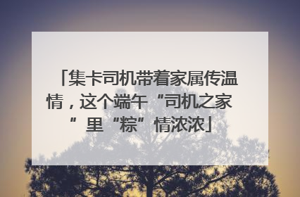 集卡司机带着家属传温情，这个端午“司机之家”里“粽”情浓浓