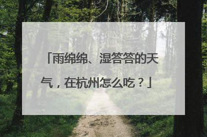 雨绵绵、湿答答的天气，在杭州怎么吃？