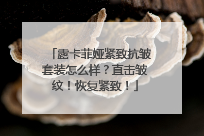 露卡菲娅紧致抗皱套装怎么样？直击皱纹！恢复紧致！