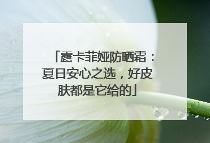 露卡菲娅防晒霜：夏日安心之选，好皮肤都是它给的