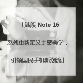 魅族 Note 16系列重新定义手感美学，引领国民手机新潮流