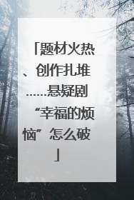 题材火热、创作扎堆……悬疑剧“幸福的烦恼”怎么破