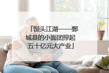 馒头江湖——鄄城县的小面团撑起五十亿元大产业