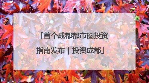 首个成都都市圈投资指南发布｜投资成都