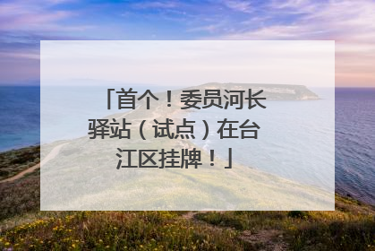 首个！委员河长驿站（试点）在台江区挂牌！