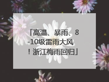 高温、暴雨、8-10级雷雨大风！浙江梅雨回归