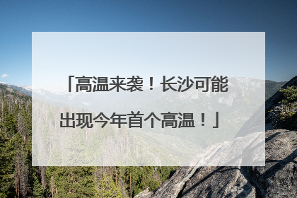 高温来袭！长沙可能出现今年首个高温！
