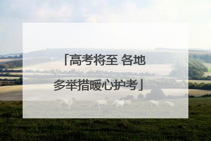高考将至 各地多举措暖心护考