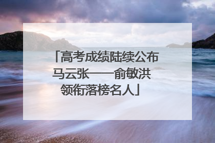 高考成绩陆续公布 马云张一一俞敏洪领衔落榜名人