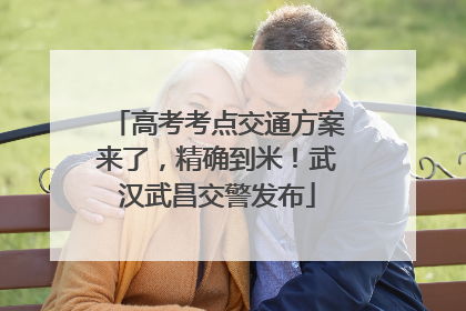 高考考点交通方案来了，精确到米！武汉武昌交警发布
