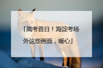 高考首日！海淀考场外这些画面，暖心