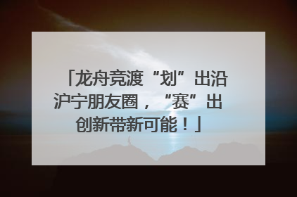 龙舟竞渡“划”出沿沪宁朋友圈，“赛”出创新带新可能！