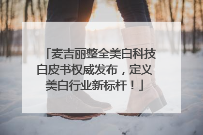 麦吉丽整全美白科技白皮书权威发布，定义美白行业新标杆！