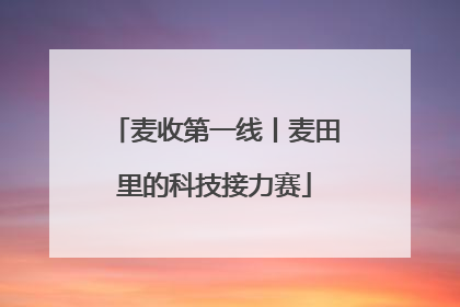 麦收第一线丨麦田里的科技接力赛