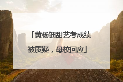 黄杨钿甜艺考成绩被质疑，母校回应
