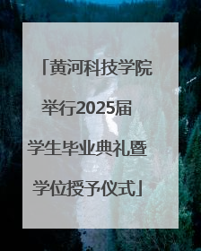 黄河科技学院举行2025届学生毕业典礼暨学位授予仪式