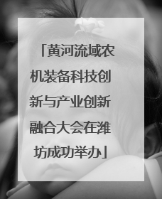 黄河流域农机装备科技创新与产业创新融合大会在潍坊成功举办