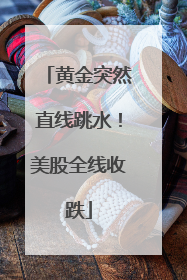 黄金突然直线跳水！美股全线收跌