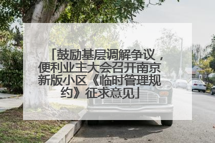 鼓励基层调解争议，便利业主大会召开南京新版小区《临时管理规约》征求意见