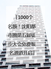 1000个名额！沈阳都市圈第五届徒步大会免费报名通道开启