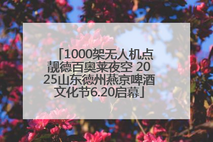 1000架无人机点靓德百奥莱夜空 2025山东德州燕京啤酒文化节6.20启幕